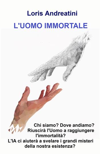 L'uomo immortale. Riuscirà l'uomo a raggiungere l'immortalità - Loris Andreatini - Libro ilmiolibro self publishing 2024, La community di ilmiolibro.it | libraccio.click