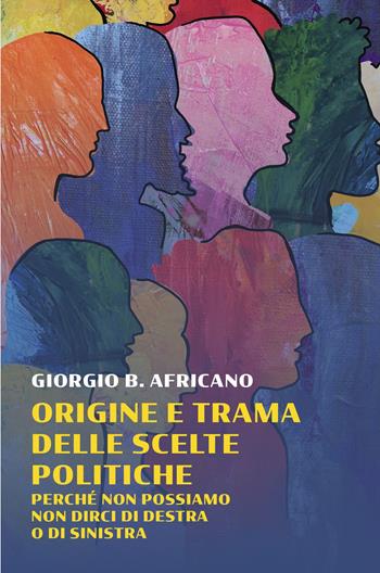 Origine e trama delle scelte politiche. Perche non possiamo non dirci di destra o di sinistra - Giorgio B. Africano - Libro ilmiolibro self publishing 2025, La community di ilmiolibro.it | libraccio.click