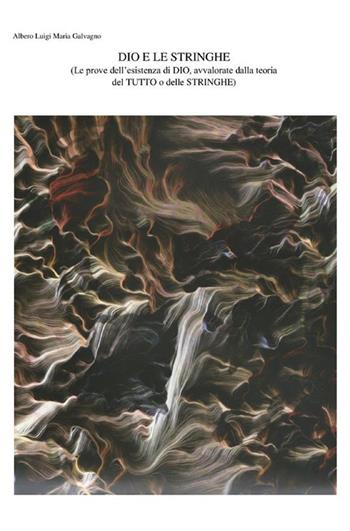 Dio e le stringhe Le prove dell’esistenza di Dio, avvalorate dalla teoria del tutto o delle stringhe - Alberto Luigi Maria Galvagno - Libro StreetLib 2024 | libraccio.click