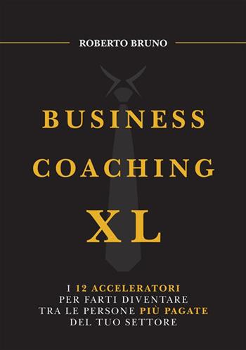 Business coaching XL. I 12 acceleratori per farti diventare tra le persone più pagate del tuo settore - Roberto Bruno - Libro StreetLib 2024 | libraccio.click