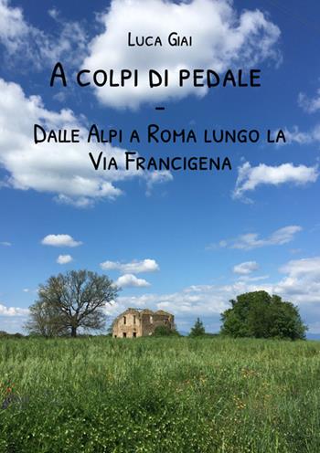 A colpi di pedale. Dalle Alpi a Roma lungo la Via Francigena - Luca Giai - Libro StreetLib 2024 | libraccio.click