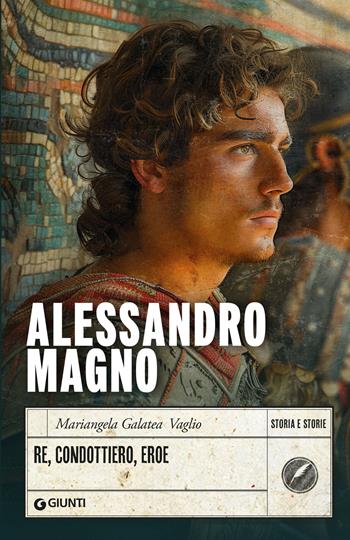 Alessandro Magno. Re, condottiero, eroe - Mariangela Galatea Vaglio - Libro Giunti Editore 2026, Storia e storie | libraccio.click