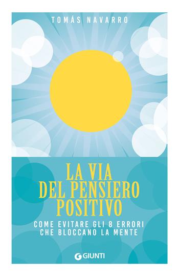 La via del pensiero positivo. Come evitare gli 8 errori che bloccano la mente - Tomás Navarro - Libro Giunti Editore 2026, Mind body spirit | libraccio.click
