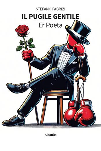 Il pugile gentile. Er Poeta - Stefano Fabrizi - Libro Gruppo Albatros Il Filo 2024, Nuove voci. Le piume | libraccio.click
