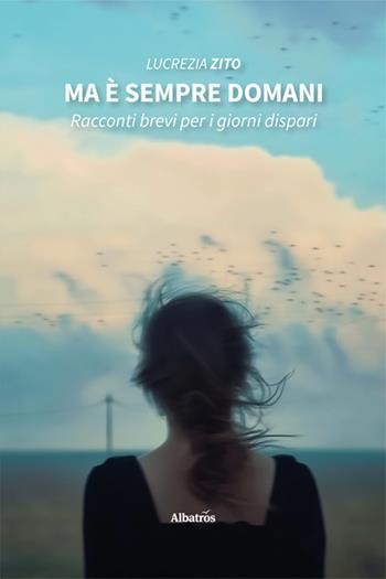 Ma è sempre domani. Racconti brevi per i giorni dispari - Lucrezia Zito - Libro Gruppo Albatros Il Filo 2025, Nuove voci. Strade | libraccio.click