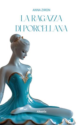 La ragazza di porcellana - Anna Ziron - Libro Gruppo Albatros Il Filo 2025, Nuove voci. Imago | libraccio.click