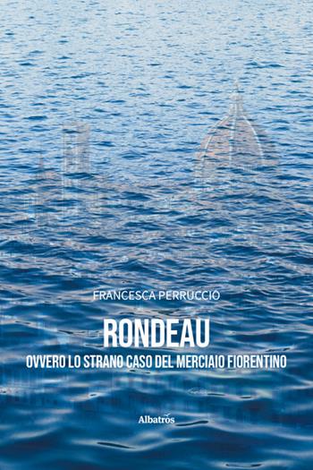 Rondeau ovvero lo strano caso del merciaio fiorentino - Francesca Perruccio - Libro Gruppo Albatros Il Filo 2025, Nuove voci. Tracce | libraccio.click