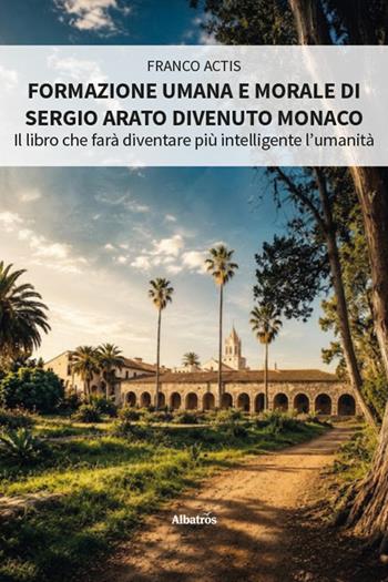 Formazione umana e morale di Sergio Arato divenuto monaco. Il libro che farà diventare più intelligente l'umanità - Franco Actis - Libro Gruppo Albatros Il Filo 2026, Nuove voci. Strade | libraccio.click