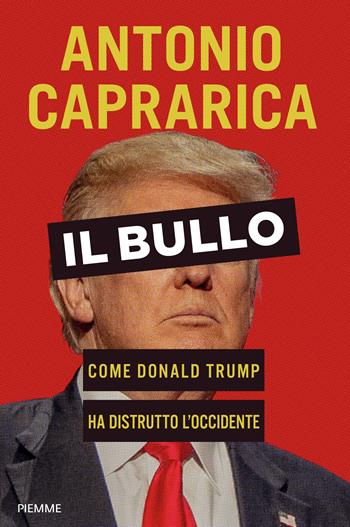 Il bullo. Come Donald Trump ha distrutto l'Occidente - Antonio Caprarica - Libro Piemme 2026, Saggi PM | libraccio.click