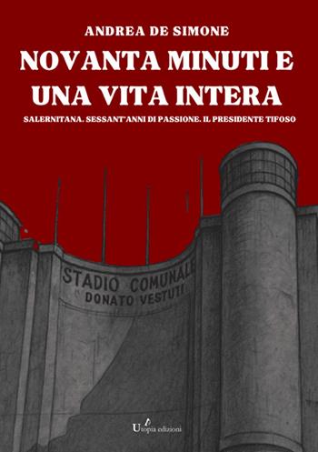 Novanta minuti e una vita intera. Salernitana. Sessant'anni di passione. Il presidente tifoso - Andrea De Simone - Libro StreetLib 2025 | libraccio.click