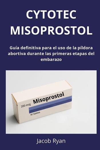 Cytotec misoprostol. Guía definitiva para el uso de la píldora abortiva durante las primeras etapas del embarazo - Jacob Ryan - Libro Youcanprint 2025 | libraccio.click