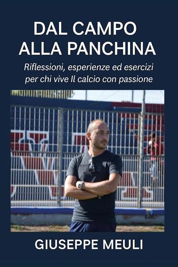 Dal campo alla panchina. Riflessioni, esperienze ed esercizi per chi vive il calcio con passione - Giuseppe Meuli - Libro Youcanprint 2026 | libraccio.click