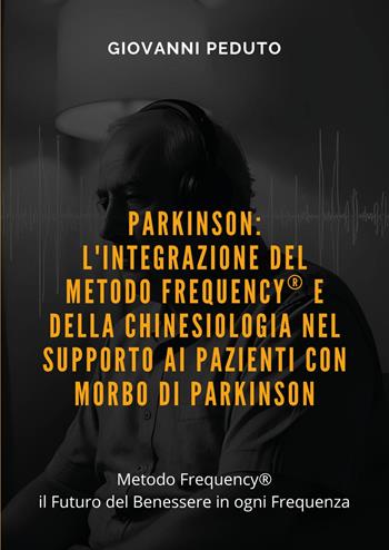 Parkinson: l'integrazione del Metodo Frequency® e della chinesiologia nel supporto ai pazienti con morbo di Parkinson - Giovanni Peduto - Libro Youcanprint 2025 | libraccio.click