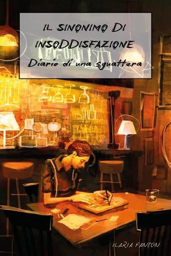 Il sinonimo di insoddisfazione. Diario di una sguattera - Ilaria Fanton - Libro Youcanprint 2026 | libraccio.click