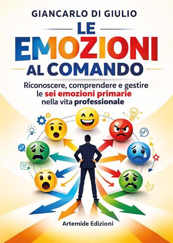 Le emozioni al comando. Riconoscere, comprendere e gestire le sei emozioni primarie nella vita professionale - Giancarlo Di Giulio - Libro Youcanprint 2026 | libraccio.click