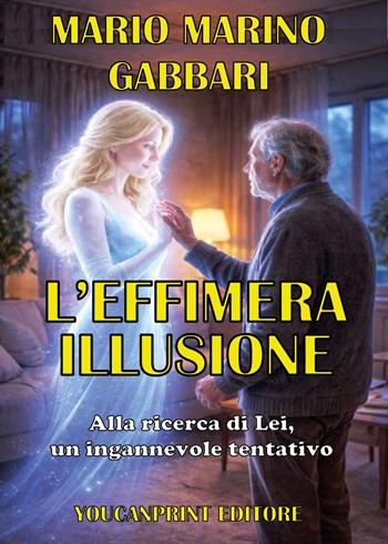L'effimera illusione. Alla ricerca di lei, un ingannevole tentativo - Mario Marino Gabbari - Libro Youcanprint 2026 | libraccio.click