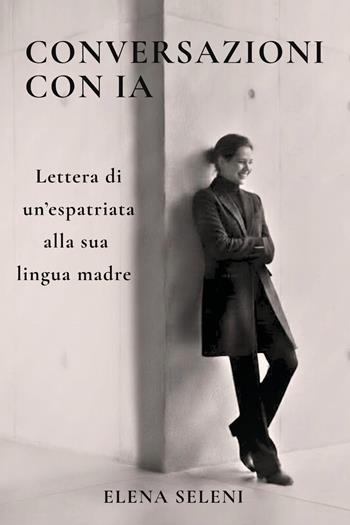 Conversazioni con IA. Lettera di un'espatriata alla sua lingua madre - Elena Seleni - Libro Youcanprint 2026 | libraccio.click