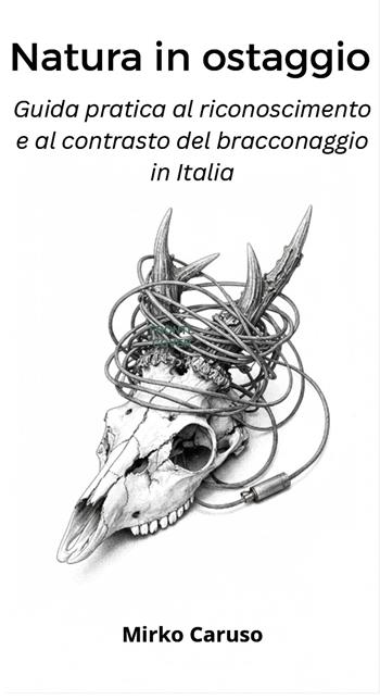 Natura in ostaggio. Guida pratica al riconoscimento e al contrasto del bracconaggio in Italia - Mirko Caruso - Libro Youcanprint 2026 | libraccio.click