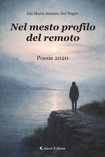 Nel mesto profilo del remoto. Poesie 2020 - Gio Maria Antonio Del Negro - Libro Aletti editore 2026, Gli emersi | libraccio.click