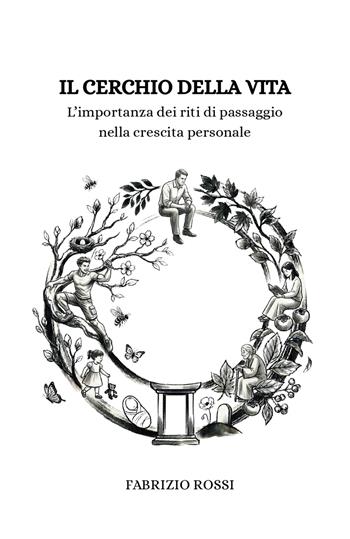 Il cerchio della vita. L'importanza dei riti di passaggio nella crescita personale - Fabrizio Rossi - Libro Autopubblicato 2026 | libraccio.click
