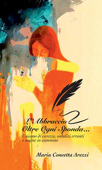 L'abbraccio oltre ogni sponda... Unisono di carezze, sodalizi erranti e anime in cammino - Maria Concetta Arezzi - Libro Autopubblicato 2026, Rimembranze d'inchiostro | libraccio.click