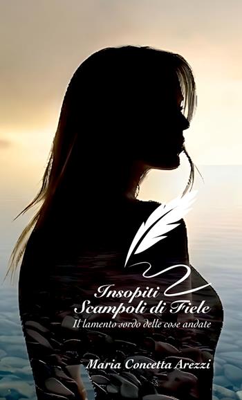 Insopiti scampoli di fiele. Il lamento sordo delle cose andate. Nuova ediz. - Maria Concetta Arezzi - Libro Autopubblicato 2026, Rimembranze d'inchiostro | libraccio.click