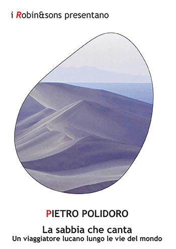 La sabbia che canta. Un viaggiatore lucano lungo le vie del mondo - Pietro Polidoro - Libro Robin Edizioni 2023, Robin&sons | libraccio.click