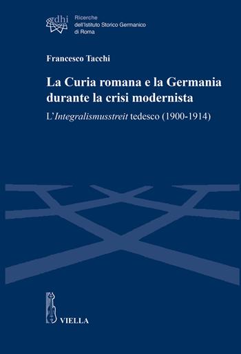 La Curia romana e la Germania durante la crisi modernista. L’Integralismusstreit tedesco (1900-1914) - Francesco Tacchi - Libro Viella 2022, Ricerche dell'Istituto Storico Germanico di Roma | libraccio.click