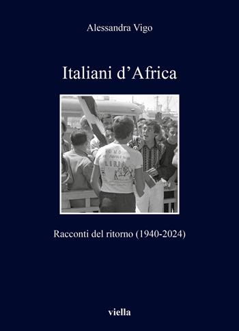 Italiani d'Africa. Racconti del ritorno (1940-2024) - Alessandra Vigo - Libro Viella 2025, I libri di Viella | libraccio.click