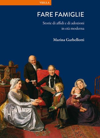 Fare famiglie. Storie di affidi e di adozioni in età moderna - Marina Garbellotti - Libro Viella 2026, La storia. Temi | libraccio.click