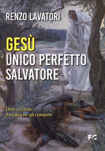 Gesù. Unico perfetto salvatore. Dare a Cristo il ruolo che gli compete - Renzo Lavatori - Libro Fede & Cultura 2025, Spirituale | libraccio.click