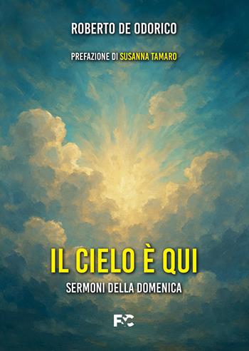 Il cielo è qui. Sermoni della domenica - Roberto De Odorico - Libro Fede & Cultura 2026, Spirituale | libraccio.click