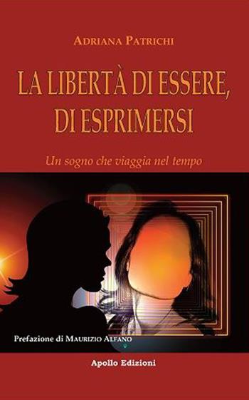 La libertà di essere, di esprimersi. Un sogno che viaggia nel tempo - Adriana Patrichi - Libro Apollo Edizioni 2023 | libraccio.click