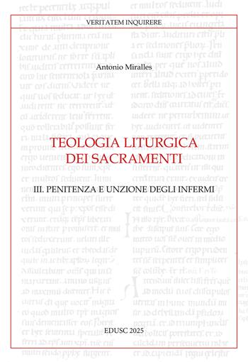 Teologia liturgica dei sacramenti. Vol. 3: Penitenza e unzione degli Infermi - Antonio Miralles - Libro Edusc 2025, Veritatem Inquirere | libraccio.click