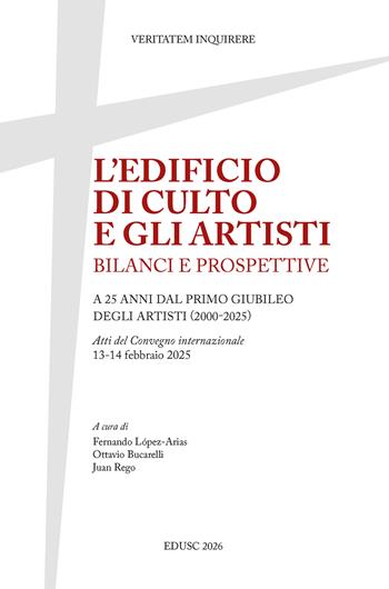 L'edificio di culto e gli artisti. Bilanci e prospettive. A 25 anni dal primo Giubileo degli artisti (2000-2025). Atti del Convegno internazionale, 13-14 febbraio 2025  - Libro Edusc 2026, Veritatem Inquirere | libraccio.click