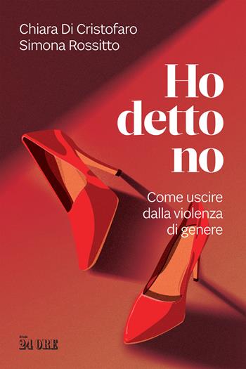 Ho detto no. Come uscire dalla violenza di genere - Chiara Di Cristofaro, Simona Rossitto - Libro Il Sole 24 Ore 2022 | libraccio.click