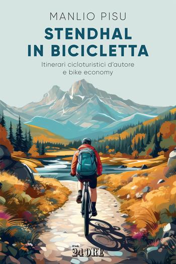 Stendhal in bicicletta. Itinerari cicloturistici d'autore e bike economy - Manlio Pisu - Libro Il Sole 24 Ore 2023 | libraccio.click