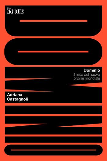 Dominio. Il mito del nuovo ordine mondiale - Adriana Castagnoli - Libro Il Sole 24 Ore 2025 | libraccio.click