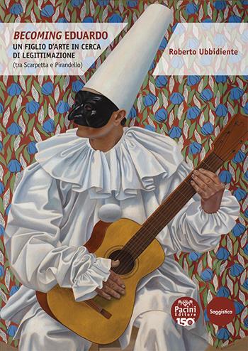 Becoming Eduardo. Un figlio d'arte in cerca di legittimazione (tra Scarpetta e Pirandello) - Roberto Ubbidiente - Libro Pacini Editore 2025, Critica e storia letteraria | libraccio.click