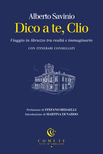 Dico a te, Clio. Viaggio in Abruzzo tra realtà e immaginario - Alberto Savinio - Libro Ianieri 2025, Comete. Scie d'Abruzzo | libraccio.click