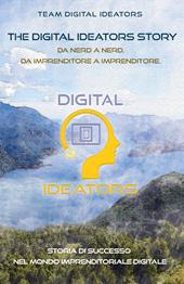 The digital ideators story. Da nerd a nerd, da imprenditore a imprenditore. Storia di successo nel mondo imprenditoriale digitale. Nuova ediz.