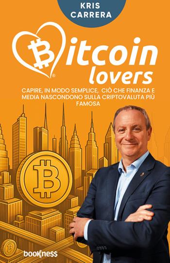 Bitcoin lovers. Capire, in modo semplice, ciò che finanza e media nascondono sulla criptovaluta più famosa. Nuova ediz. - Kris Carrera - Libro Bookness 2025 | libraccio.click