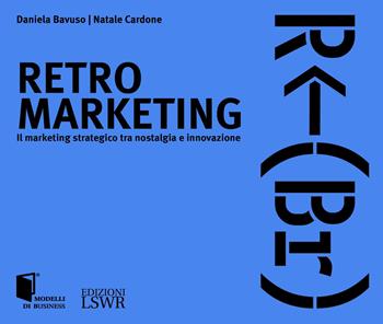 Retro marketing. Il marketing strategico tra nostalgia e innovazione - Daniela Bavuso, Natale Cardone - Libro Edizioni LSWR 2023, Modelli di business | libraccio.click