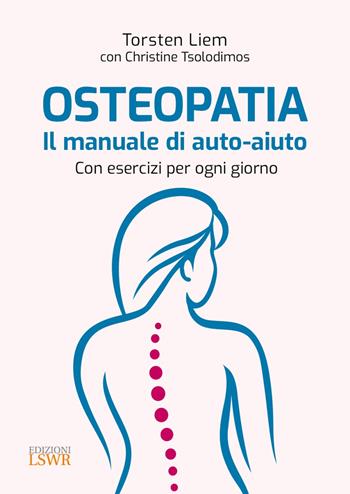 Osteopatia. Il manuale di auto-aiuto. Con esercizi per ogni giorno - Torsten Liem, Christine Tsolodimos - Libro Edizioni LSWR 2023, Salute e benessere | libraccio.click