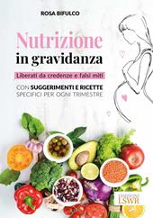 Nutrizione in gravidanza. Liberati da credenze e falsi miti. Con suggerimenti e ricette specifici per ogni trimestre