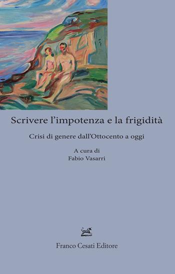 Scrivere l'impotenza e la frigidità. Crisi di genere dall'Ottocento ad oggi  - Libro Cesati 2023, Sagittario. Serie Neocritica | libraccio.click