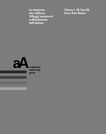 La memoria che riaffiora. Villaggi sommersi e rifondazione dell'abitare - Chiara L. M. Occelli, Irene Ruiz Bazán - Libro Accademia University Press 2024 | libraccio.click