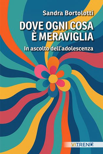 Dove ogni cosa è meraviglia. In ascolto dell'adolescenza - Sandra Bortolotti - Libro VITREND 2025 | libraccio.click