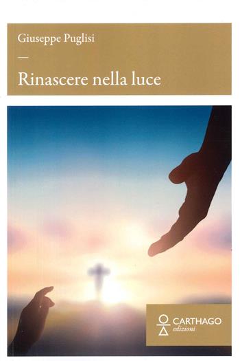Rinascere nella luce - Giuseppe Puglisi - Libro Carthago 2022 | libraccio.click