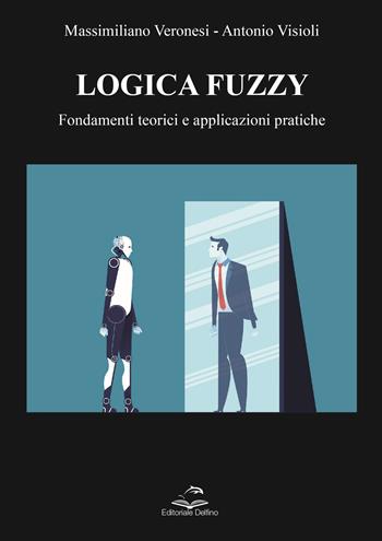 Logica Fuzzy. Fondamenti teorici e applicazioni pratiche - Massimiliano Veronesi, Antonio Visioli - Libro Editoriale Delfino 2023 | libraccio.click